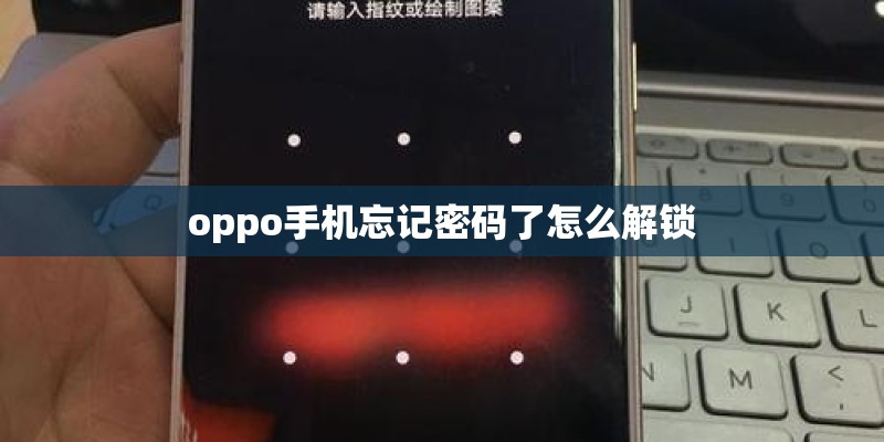 oppo手机忘记密码了怎么解锁 oppo手机忘记密码了怎么解锁