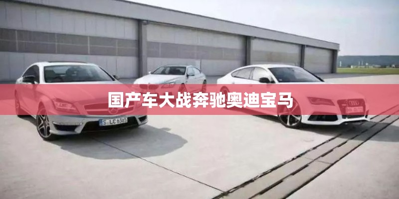 国产车大战奔驰奥迪宝马 国产车大战奔驰奥迪宝马