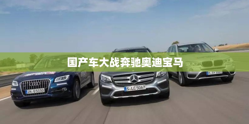 国产车大战奔驰奥迪宝马 国产车大战奔驰奥迪宝马