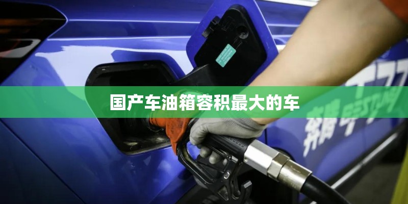 国产车油箱容积最大的车