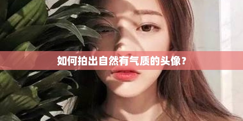 如何拍出自然有气质的头像? 如何拍出自然有气质的头像?