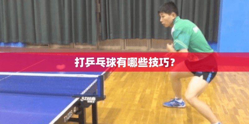 打乒乓球有哪些技巧？