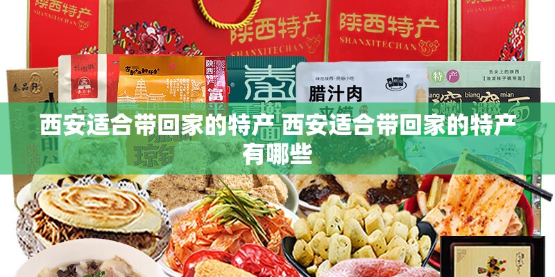 西安适合带回家的特产 西安适合带回家的特产有哪些 西安适合带回家的特产 西安适合带回家的特产有哪些