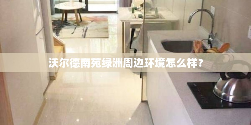 沃尔德南苑绿洲周边环境怎么样? 沃尔德南苑绿洲周边环境怎么样?