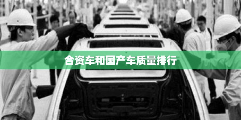 合资车和国产车质量排行 合资车和国产车质量排行