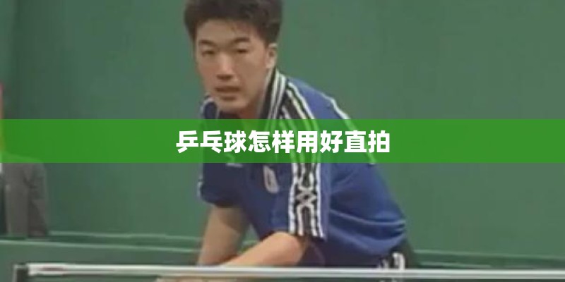 乒乓球怎样用好直拍 乒乓球怎样用好直拍