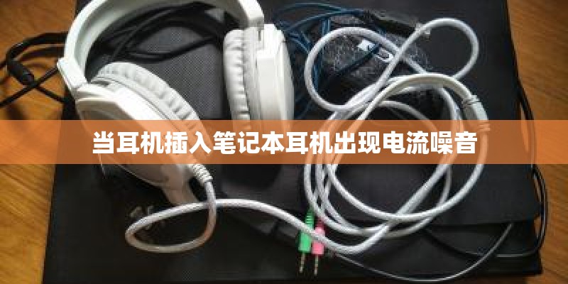 当耳机插入笔记本耳机出现电流噪音 当耳机插入笔记本耳机出现电流噪音