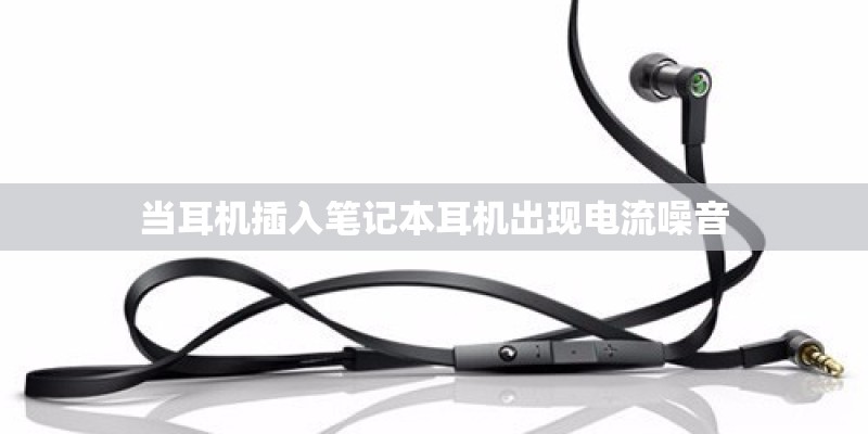 当耳机插入笔记本耳机出现电流噪音 当耳机插入笔记本耳机出现电流噪音