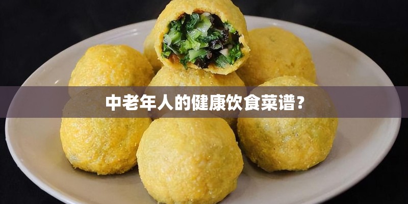 中老年人的健康饮食菜谱? 中老年人的健康饮食菜谱?