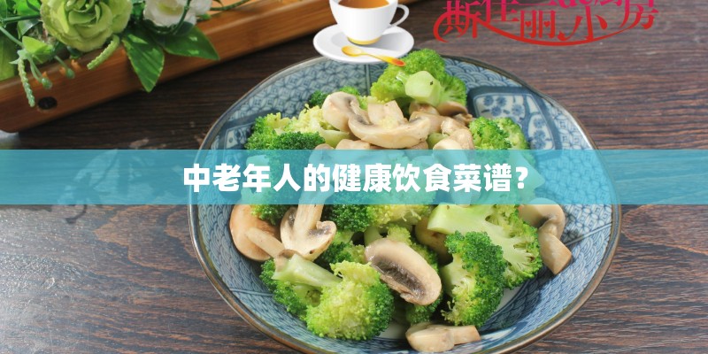 中老年人的健康饮食菜谱? 中老年人的健康饮食菜谱?