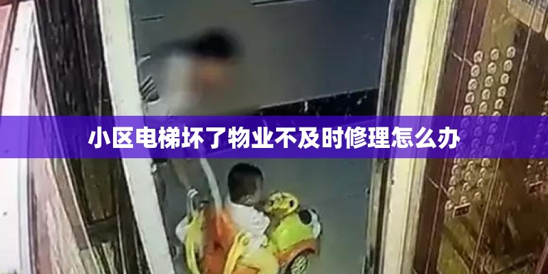 小区电梯坏了物业不及时修理怎么办 小区电梯坏了物业不及时修理怎么办