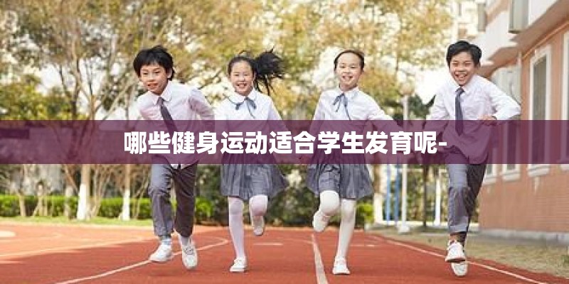 哪些健身运动适合学生发育呢- 哪些健身运动适合学生发育呢-