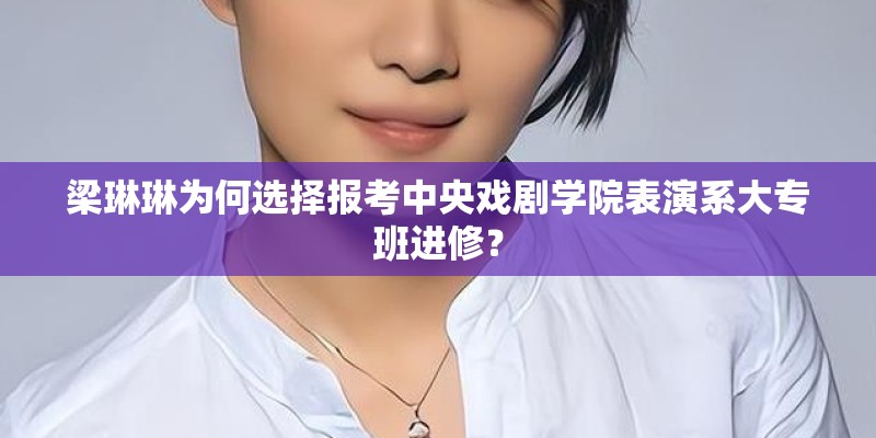 梁琳琳为何选择报考中央戏剧学院表演系大专班进修？