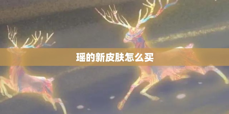 瑶的新皮肤怎么买 瑶的新皮肤怎么买