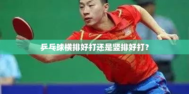 乒乓球横排好打还是竖排好打? 乒乓球横排好打还是竖排好打?