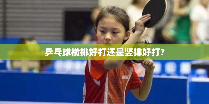 乒乓球横排好打还是竖排好打? 乒乓球横排好打还是竖排好打?