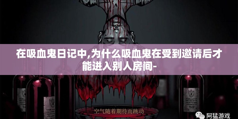 在吸血鬼日记中,为什么吸血鬼在受到邀请后才能进入别人房间- 在吸血鬼日记中,为什么吸血鬼在受到邀请后才能进入别人房间-