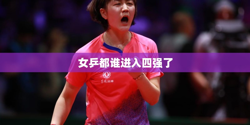 女乒都谁进入四强了 女乒都谁进入四强了