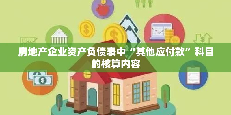 房地产企业资产负债表中“其他应付款”科目的核算内容 房地产企业资产负债表中“其他应付款”科目的核算内容