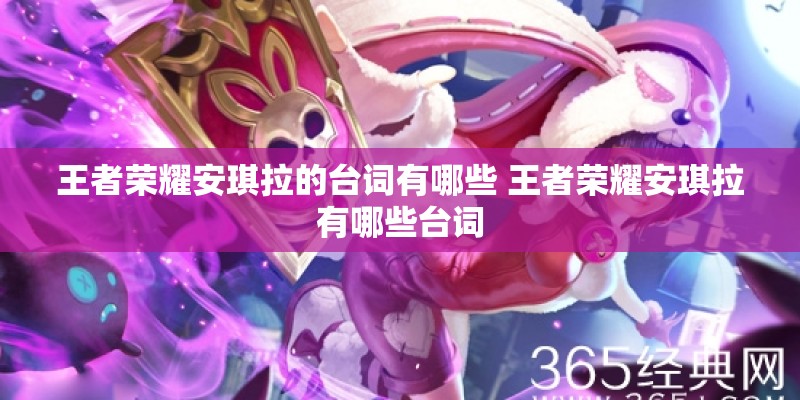 王者荣耀安琪拉的台词有哪些 王者荣耀安琪拉有哪些台词 王者荣耀安琪拉的台词有哪些 王者荣耀安琪拉有哪些台词
