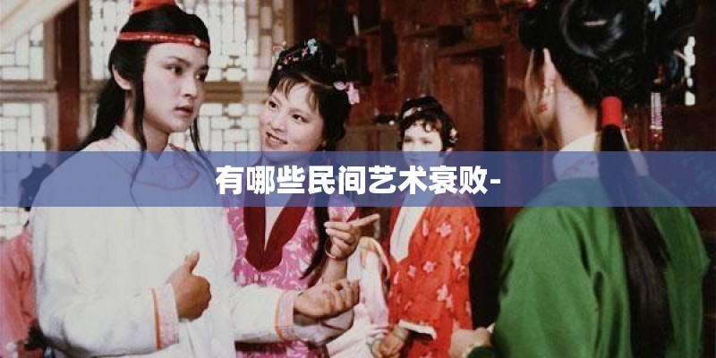 有哪些民间艺术衰败- 有哪些民间艺术衰败-