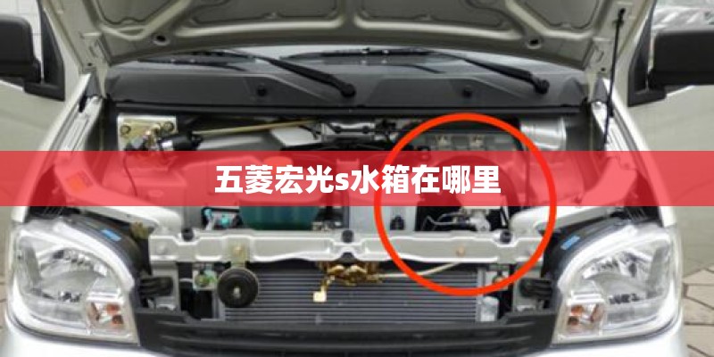 五菱宏光s水箱在哪里 五菱宏光s水箱在哪里
