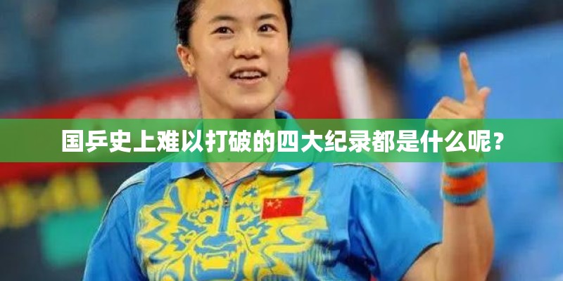 国乒史上难以打破的四大纪录都是什么呢? 国乒史上难以打破的四大纪录都是什么呢?