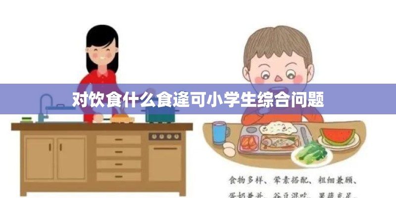 对饮食什么食逄可小学生综合问题
