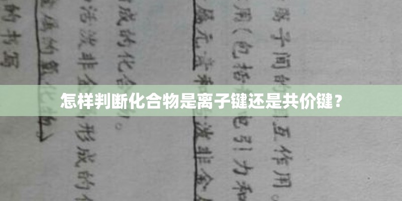 怎样判断化合物是离子键还是共价键? 怎样判断化合物是离子键还是共价键?