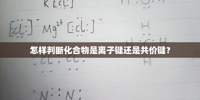 怎样判断化合物是离子键还是共价键? 怎样判断化合物是离子键还是共价键?