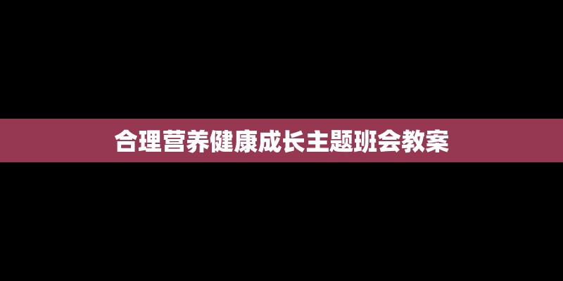 合理营养健康成长主题班会教案 合理营养健康成长主题班会教案