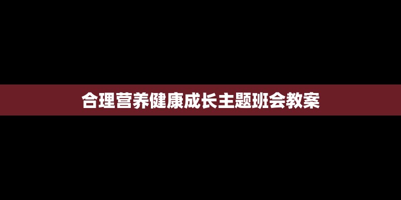合理营养健康成长主题班会教案 合理营养健康成长主题班会教案