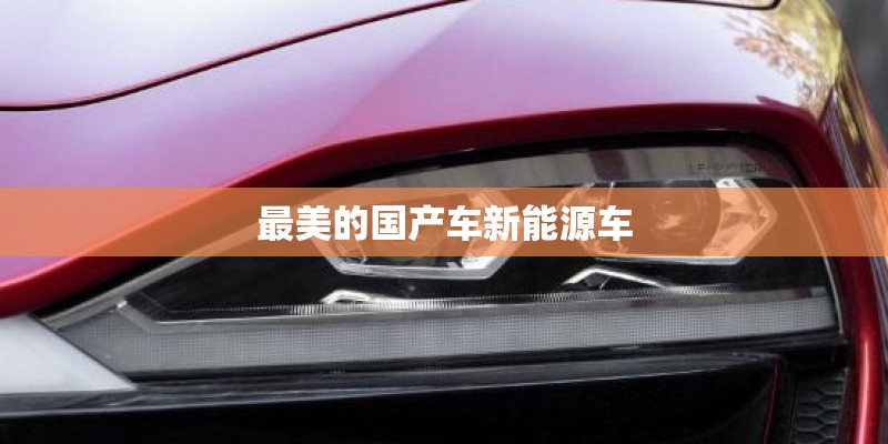 最美的国产车新能源车 最美的国产车新能源车