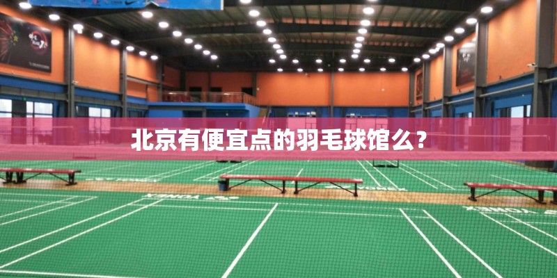 北京有便宜点的羽毛球馆么？