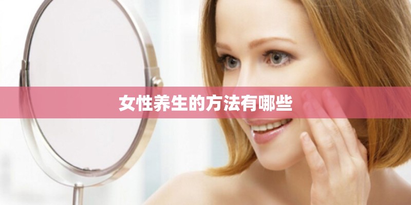 女性养生的方法有哪些 女性养生的方法有哪些