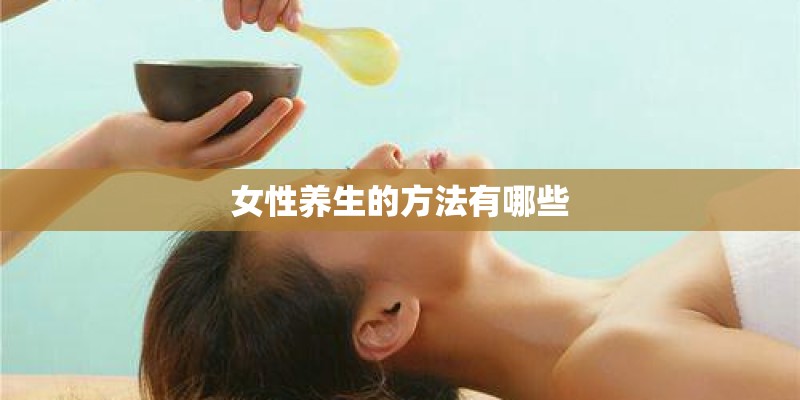 女性养生的方法有哪些 女性养生的方法有哪些