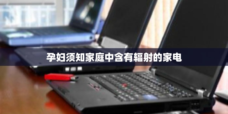 孕妇须知家庭中含有辐射的家电 孕妇须知家庭中含有辐射的家电