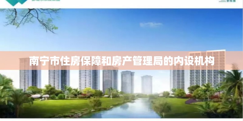 南宁市住房保障和房产管理局的内设机构