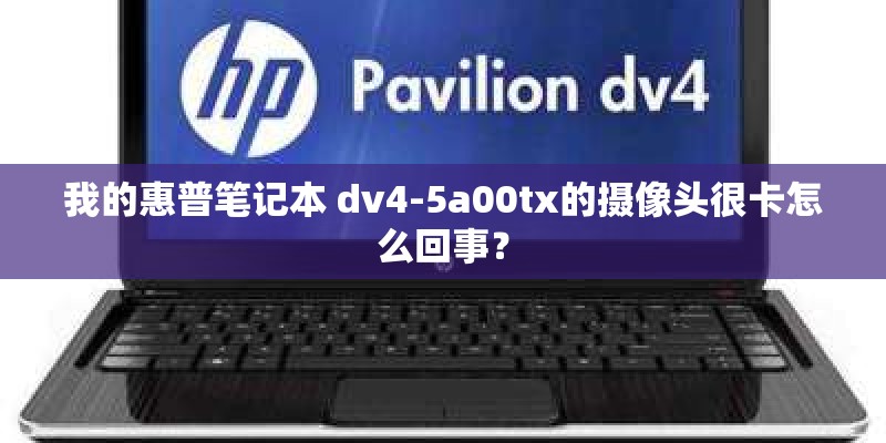 我的惠普笔记本 dv4-5a00tx的摄像头很卡怎么回事? 我的惠普笔记本 dv4-5a00tx的摄像头很卡怎么回事?
