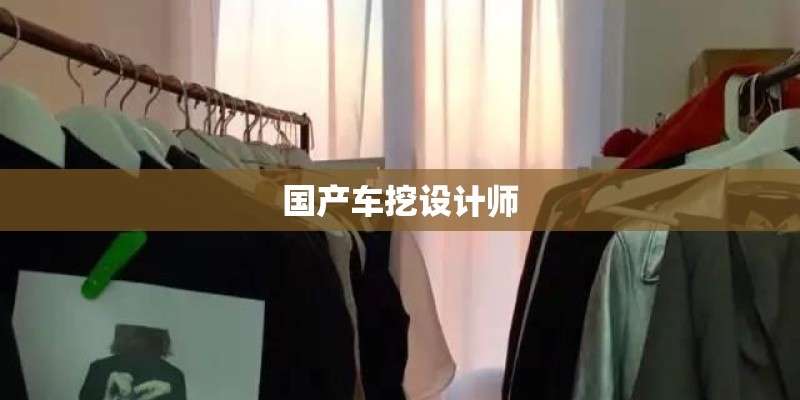 国产车挖设计师 国产车挖设计师