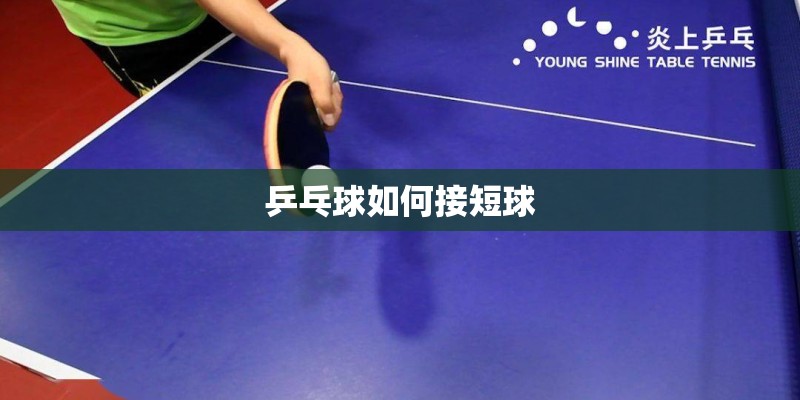 乒乓球如何接短球 乒乓球如何接短球