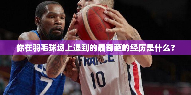 你在羽毛球场上遇到的最奇葩的经历是什么? 你在羽毛球场上遇到的最奇葩的经历是什么?
