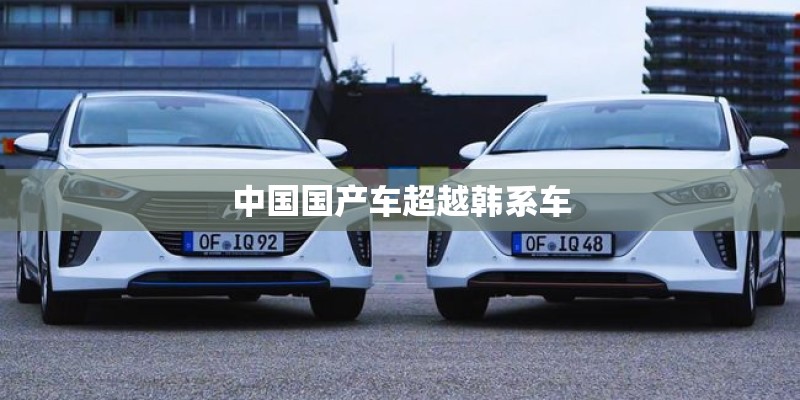中国国产车超越韩系车 中国国产车超越韩系车