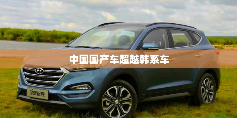 中国国产车超越韩系车 中国国产车超越韩系车