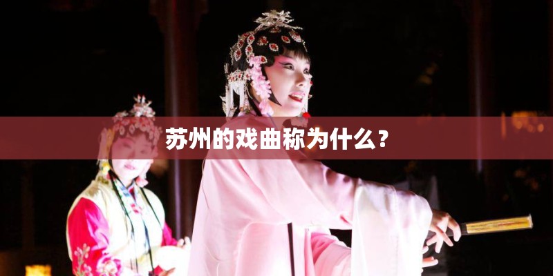 苏州的戏曲称为什么? 苏州的戏曲称为什么?