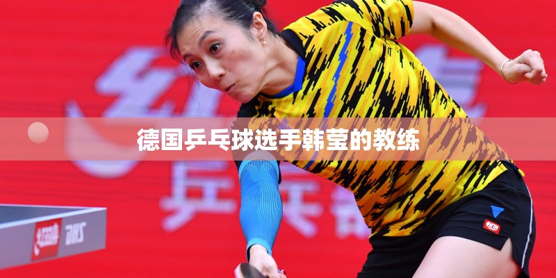 德国乒乓球选手韩莹的教练