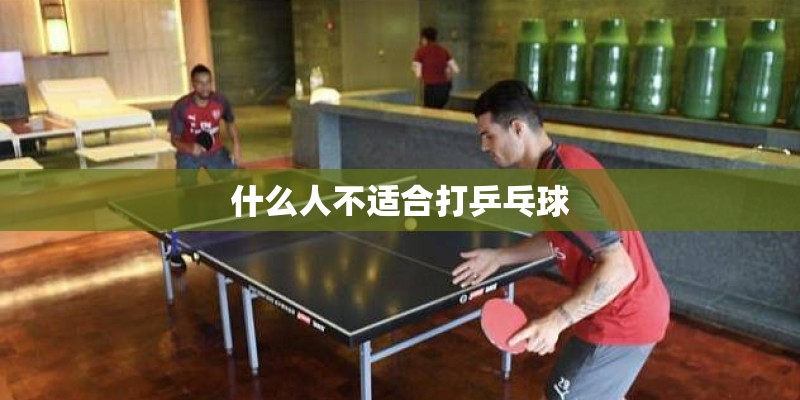 什么人不适合打乒乓球 什么人不适合打乒乓球