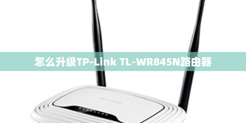 怎么升级TP-Link TL-WR845N路由器