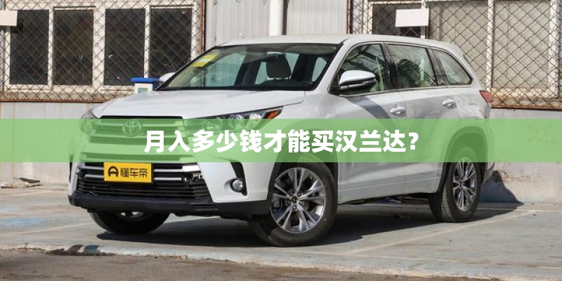 月入多少钱才能买汉兰达？
