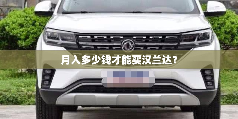 月入多少钱才能买汉兰达？